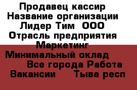 Продавец-кассир › Название организации ­ Лидер Тим, ООО › Отрасль предприятия ­ Маркетинг › Минимальный оклад ­ 38 000 - Все города Работа » Вакансии   . Тыва респ.